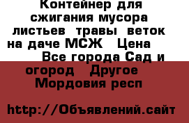 Контейнер для сжигания мусора (листьев, травы, веток) на даче МСЖ › Цена ­ 7 290 - Все города Сад и огород » Другое   . Мордовия респ.